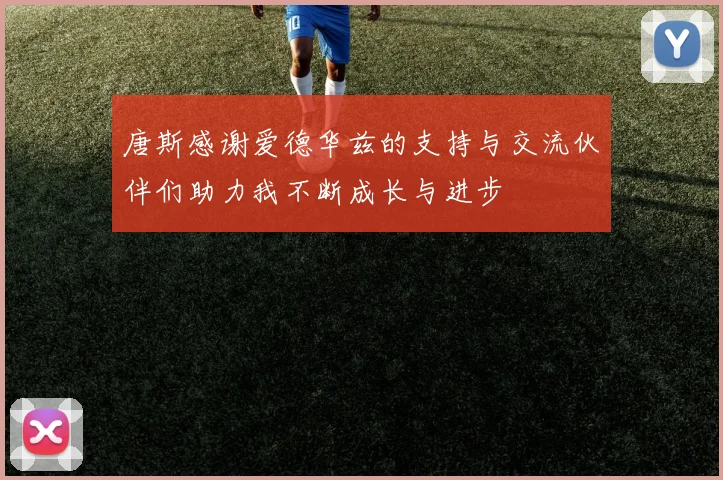 唐斯感谢爱德华兹的支持与交流伙伴们助力我不断成长与进步