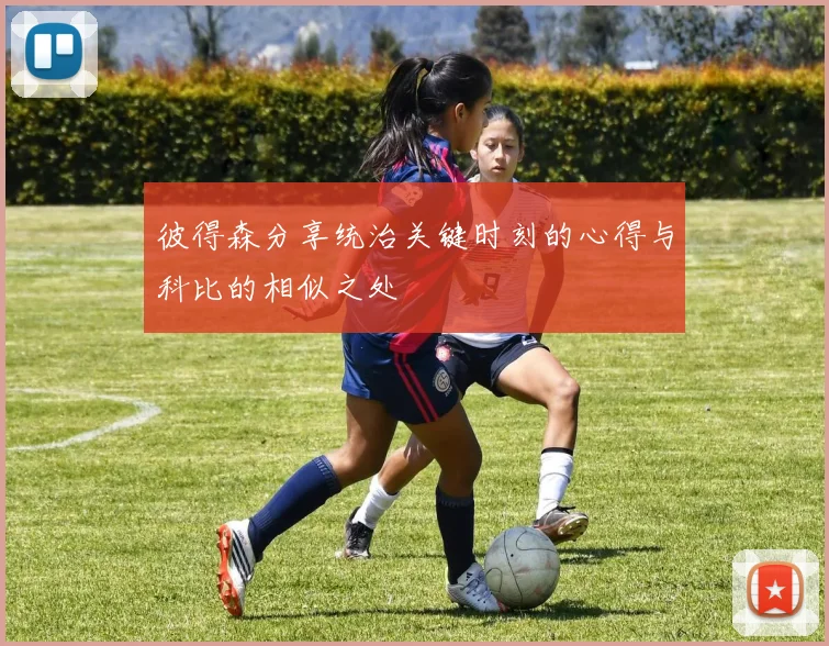 彼得森分享统治关键时刻的心得与科比的相似之处