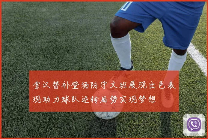 索汉替补登场防守文班展现出色表现助力球队逆转局势实现梦想