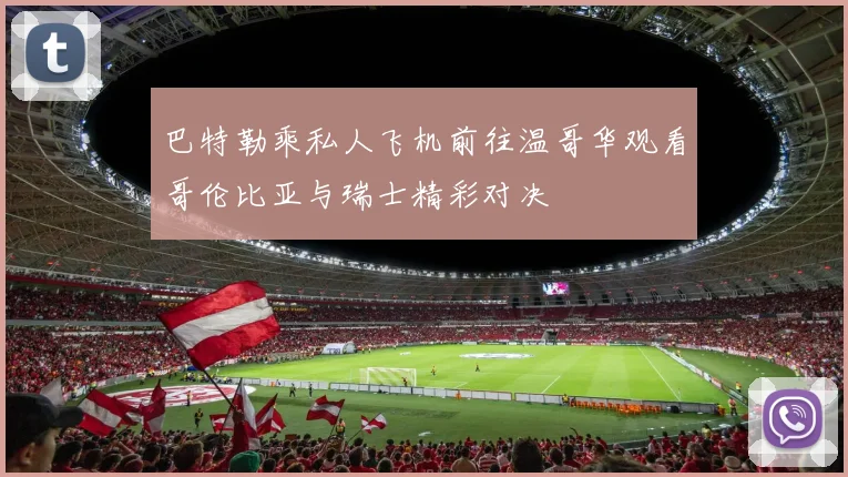 巴特勒乘私人飞机前往温哥华观看哥伦比亚与瑞士精彩对决