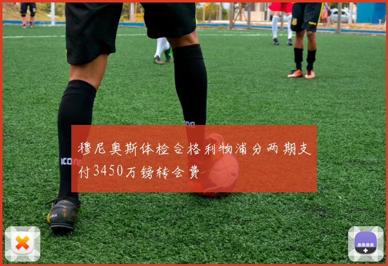 穆尼奥斯体检合格利物浦分两期支付3450万镑转会费