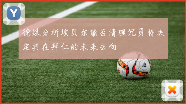 德媒分析埃贝尔能否清理冗员将决定其在拜仁的未来去向