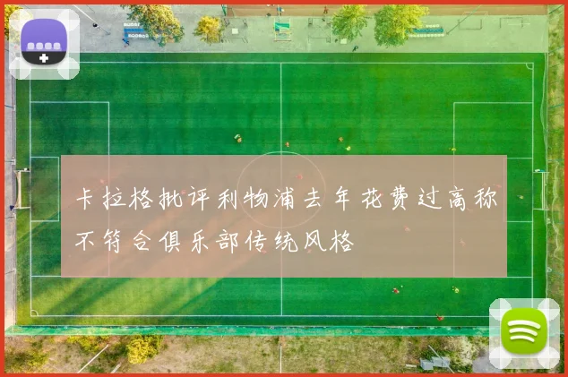 卡拉格批评利物浦去年花费过高称不符合俱乐部传统风格