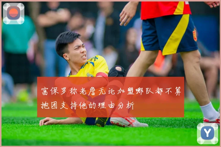 富保罗称老詹无论加盟哪队都不算抱团支持他的理由分析