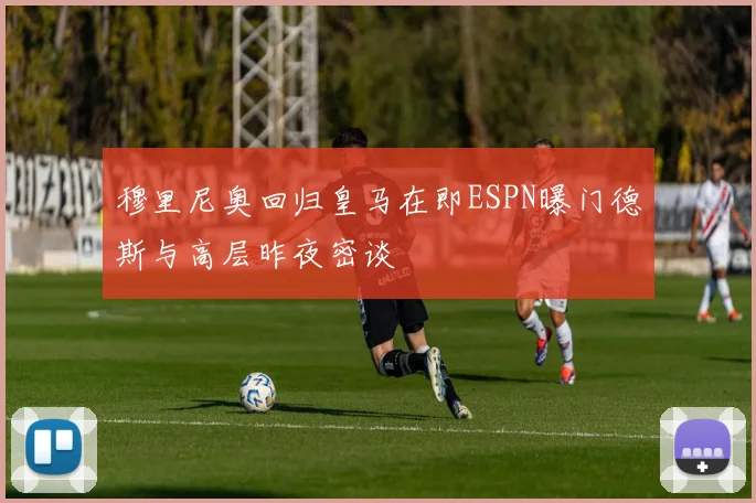 穆里尼奥回归皇马在即ESPN曝门德斯与高层昨夜密谈