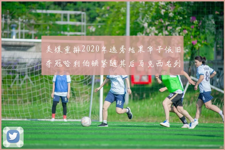 美媒重排2020年选秀结果华子依旧夺冠哈利伯顿紧随其后马克西名列第三